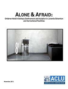Alone & Afraid: Children Held in Solitary Confinement and Isolation in Juvenile Detention and Correctional Facilities