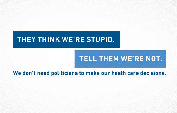 An image with text that reads: They think we're stupid. Tell them we're not. We don't need politicians to make our health care decisions.