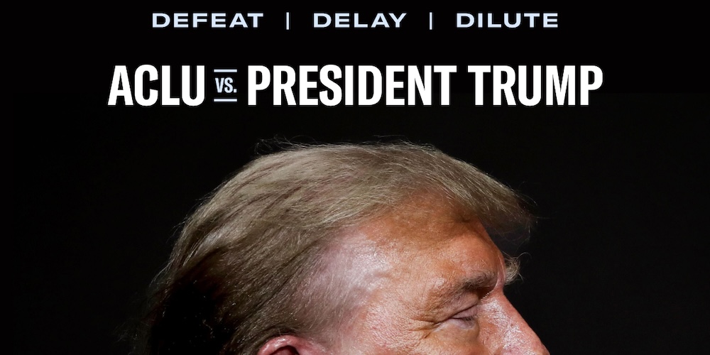 Defeat, Delay, Dilute. ACLU vs. President Trump
