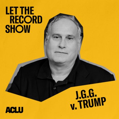 This is the podcast cover art. It is a yellow square image with a photo and text on it. In the middle, It features an image of ������Ƶattorney Lee Gelernt in grayscale. Lee is a white man with short gray hair wearing a black polo shirt. The upper left of the image says "Let the Record Show." The bottom right of the image says "J.G.G. v. Trump." The bottom left of the image has the ������Ƶlogo.
